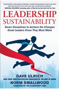 Leadership Sustainability: Seven Disciplines to Achieve the Changes Great Leaders Know They Must Make