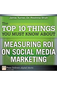 The Top 10 Things You Must Know About Measuring ROI on Social Media Marketing