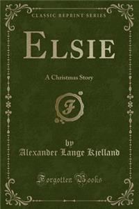Elsie: A Christmas Story (Classic Reprint)