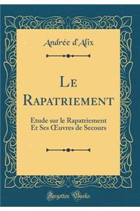 Le Rapatriement: ï¿½tude Sur Le Rapatriement Et Ses Oeuvres de Secours (Classic Reprint)