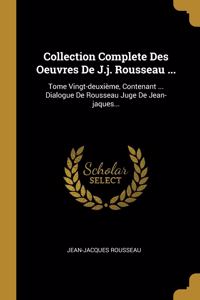 Collection Complete Des Oeuvres De J.j. Rousseau ...: Tome Vingt-deuxième, Contenant ... Dialogue De Rousseau Juge De Jean-jaques...