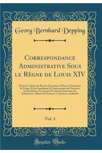 Correspondance Administrative Sous le Règne de Louis XIV, Vol. 3: Entre le Cabinet du Roi, les Secrétaires d'État, le Chancelier de France Et les Intendants Et Gouverneurs des Provinces les Presidents, Procureurs Et Avocats Généraux des Parlements;
