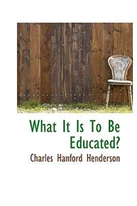 What It Is to Be Educated?