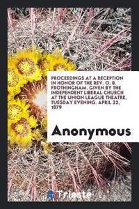 Proceedings at a Reception in Honor of the Rev. O. B. Frothingham. Given by the Independent Liberal Church at the Union League Theatre, Tuesday Evenin