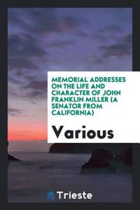 Memorial Addresses on the Life and Character of John Franklin Miller (a Senator from California)