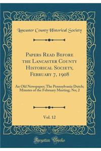 Papers Read Before the Lancaster County Historical Society, February 7, 1908, Vol. 12: An Old Newspaper; The Pennsylvania Dutch; Minutes of the February Meeting; No; 2 (Classic Reprint)