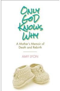 Only God Knows Why: A Mother's Memoir of Death and Rebirth