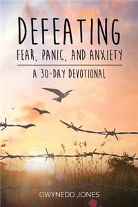 Defeating Fear, Panic, and Anxiety - A 30-day Devotional