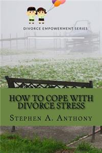 How to Cope with Divorce Stress: Tips for Handling Your New Life