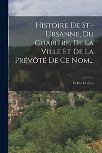 Histoire De St.-ursanne, Du Chapitre, De La Ville Et De La Prévôté De Ce Nom...