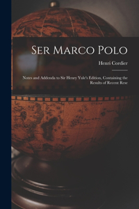 Ser Marco Polo; Notes and Addenda to Sir Henry Yule's Edition, Containing the Results of Recent Rese