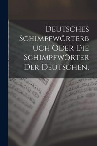 Deutsches Schimpfwörterbuch oder die Schimpfwörter der Deutschen.