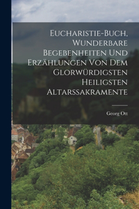 Eucharistie-Buch, wunderbare Begebenheiten und Erzählungen von dem glorwürdigsten heiligsten Altarssakramente
