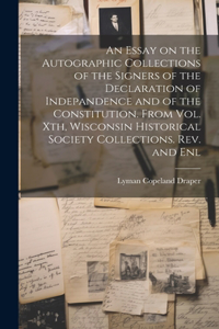 Essay on the Autographic Collections of the Signers of the Declaration of Indepandence and of the Constitution. From Vol. Xth, Wisconsin Historical Society Collections. Rev. and Enl