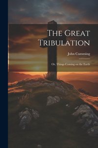 Great Tribulation; or, Things Coming on the Earth