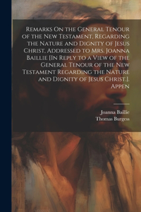 Remarks On the General Tenour of the New Testament, Regarding the Nature and Dignity of Jesus Christ, Addressed to Mrs. Joanna Baillie [In Reply to a View of the General Tenour of the New Testament Regarding the Nature and Dignity of Jesus Christ.]