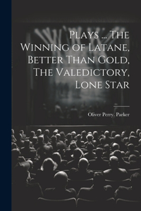 Plays ... The Winning of Latane, Better Than Gold, The Valedictory, Lone Star