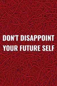 Don't Disappoint Your Future Self