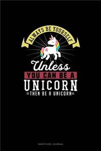 Always Be Yourself Unless You Can Be A Unicorn Then Be A Unicorn