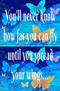 You'll never know how far you can fly until you spread your wings...