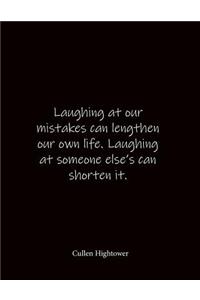 Laughing at our mistakes can lengthen our own life. Laughing at someone else's can shorten it. Cullen Hightower