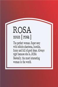 Rosa Noun [ Rosa ] the Perfect Woman Super Sexy with Infinite Charisma, Funny and Full of Good Ideas. Always Right Because She Is... Rosa