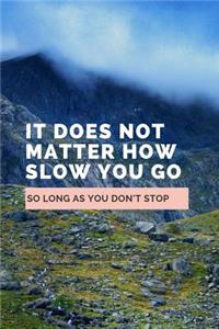 It Does Not Matter How Slow You Go So Long As You Don't Stop