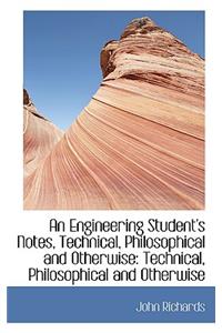 An Engineering Student's Notes, Technical, Philosophical and Otherwise: Technical, Philosophical and