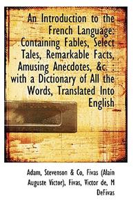 An Introduction to the French Language: Containing Fables, Select Tales, Remarkable Facts, Amusing a