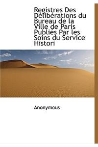 Registres Des D Lib Rations Du Bureau de La Ville de Paris Publi?'s Par Les Soins Du Service Histori