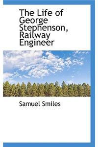 The Life of George Stephenson, Railway Engineer