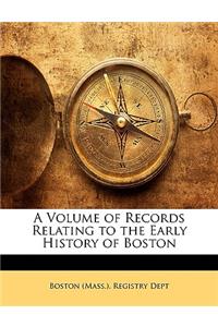 A Volume of Records Relating to the Early History of Boston