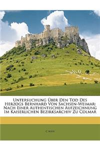 Untersuchung Uber Den Tod Des Herzogs Bernhard Von Sachsen-Weimar: Nach Einer Authentischen Aufzeichnung Im Kaiserlichen Bezirksarchiv Zu Colmar