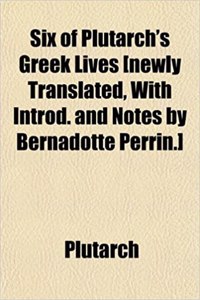 Six of Plutarch's Greek Lives [Newly Translated, with Introd. and Notes by Bernadotte Perrin.]