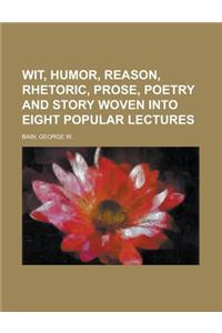 Wit, Humor, Reason, Rhetoric, Prose, Poetry and Story Woven into Eight Popular Lectures