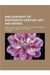 Bibliography of Eighteenth Century Art and Books; Being a Guide to Collectors of Illustrated Works in English and French of the Period