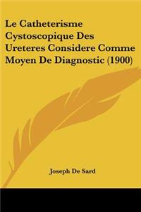 Catheterisme Cystoscopique Des Ureteres Considere Comme Moyen De Diagnostic (1900)