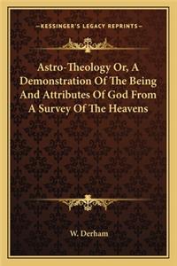 Astro-Theology Or, a Demonstration of the Being and Attributes of God from a Survey of the Heavens