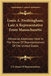 Louis A. Frothingham, Late A Representative From Massachusetts