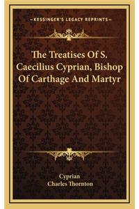 The Treatises of S. Caecilius Cyprian, Bishop of Carthage and Martyr