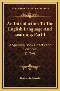 An Introduction To The English Language And Learning, Part 1: A Spelling Book Of Arts And Sciences (1754)