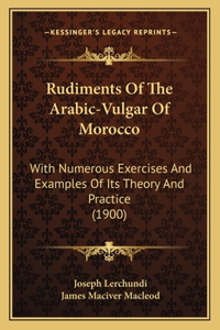 Rudiments Of The Arabic-Vulgar Of Morocco