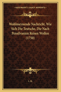 Wohlmeynende Nachricht, Wie Sich Die Teutsche, Die Nach Pensilvanien Reisen Wollen (1750)