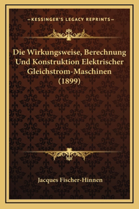 Die Wirkungsweise, Berechnung Und Konstruktion Elektrischer Gleichstrom-Maschinen (1899)