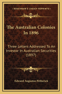 The Australian Colonies In 1896: Three Letters Addressed To An Investor In Australian Securities (1897)