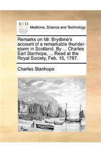 Remarks on Mr. Brydone's Account of a Remarkable Thunder-Storm in Scotland. by ... Charles Earl Stanhope, ... Read at the Royal Society, Feb. 15, 1787