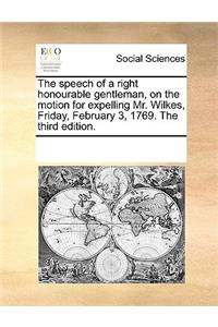The Speech of a Right Honourable Gentleman, on the Motion for Expelling Mr. Wilkes, Friday, February 3, 1769. the Third Edition.