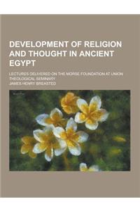 Development of Religion and Thought in Ancient Egypt; Lectures Delivered on the Morse Foundation at Union Theological Seminary