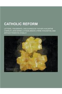 Catholic Reform; Letters, Fragments, Discourses by Father Hyacinthe