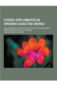 Codex Diplomaticus Ordinis Sanctae Maria; Urkundenbuch Zur Geschichte Des Deutschen Ordens Insbesondere Der Ballei Coblenz